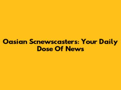 Oasian Scnewscasters: Your Daily Dose Of News