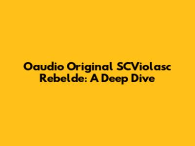 Oaudio Original SCViolasc Rebelde: A Deep Dive