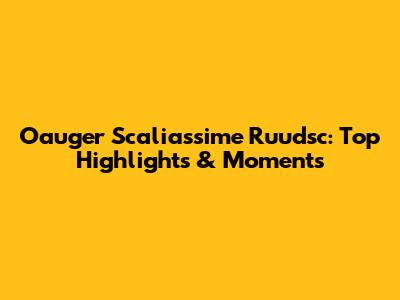 Oauger Scaliassime Ruudsc: Top Highlights & Moments