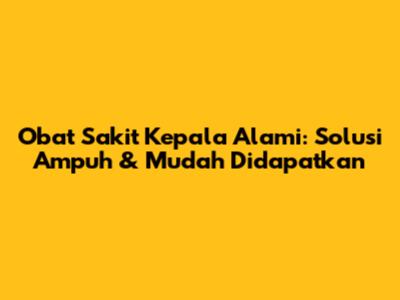 Obat Sakit Kepala Alami: Solusi Ampuh & Mudah Didapatkan