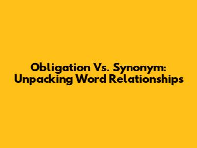 Obligation Vs. Synonym: Unpacking Word Relationships