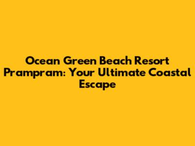 Ocean Green Beach Resort Prampram: Your Ultimate Coastal Escape