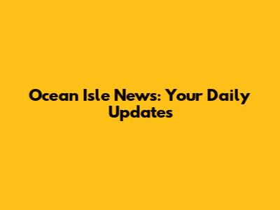 Ocean Isle News: Your Daily Updates
