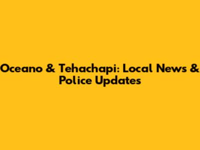 Oceano & Tehachapi: Local News & Police Updates