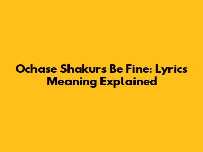 Ochase Shakur's 'Be Fine': Lyrics Meaning Explained