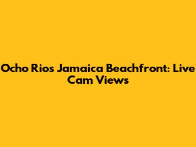 Ocho Rios Jamaica Beachfront: Live Cam Views