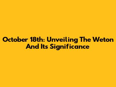 October 18th: Unveiling The Weton And Its Significance