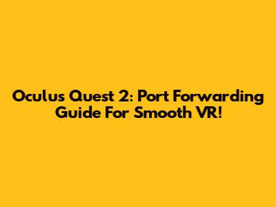 Oculus Quest 2: Port Forwarding Guide For Smooth VR!