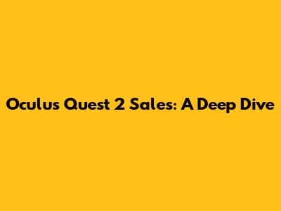 Oculus Quest 2 Sales: A Deep Dive