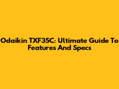 Odaikin TXF35C: Ultimate Guide To Features And Specs