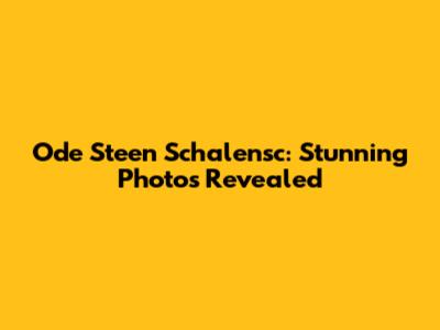 Ode Steen Schalensc: Stunning Photos Revealed