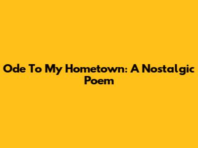 Ode To My Hometown: A Nostalgic Poem