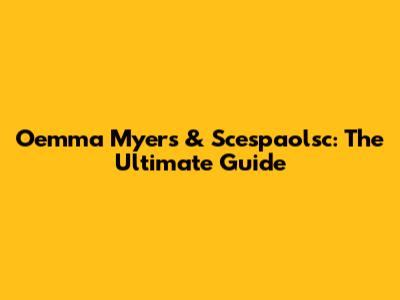 Oemma Myers & Scespaolsc: The Ultimate Guide