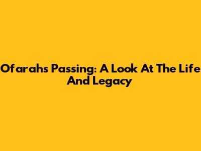 Ofarah's Passing: A Look At The Life And Legacy