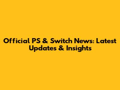 Official PS & Switch News: Latest Updates & Insights