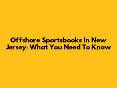 Offshore Sportsbooks In New Jersey: What You Need To Know