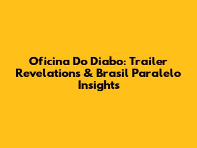 Oficina Do Diabo: Trailer Revelations & Brasil Paralelo Insights