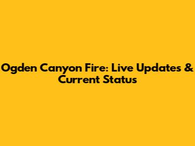 Ogden Canyon Fire: Live Updates & Current Status