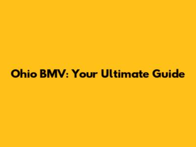 Ohio BMV: Your Ultimate Guide