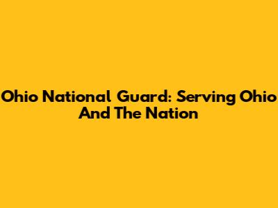 Ohio National Guard: Serving Ohio And The Nation
