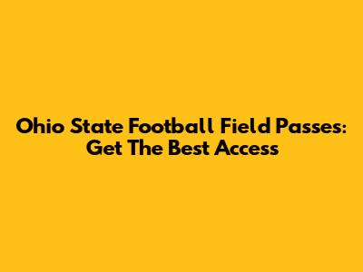 Ohio State Football Field Passes: Get The Best Access