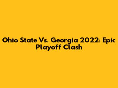 Ohio State Vs. Georgia 2022: Epic Playoff Clash