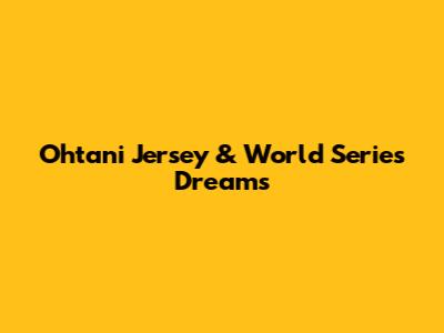 Ohtani Jersey & World Series Dreams