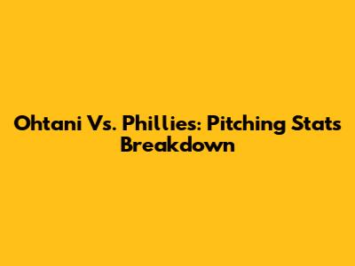 Ohtani Vs. Phillies: Pitching Stats Breakdown