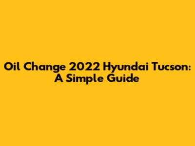 Oil Change 2022 Hyundai Tucson: A Simple Guide