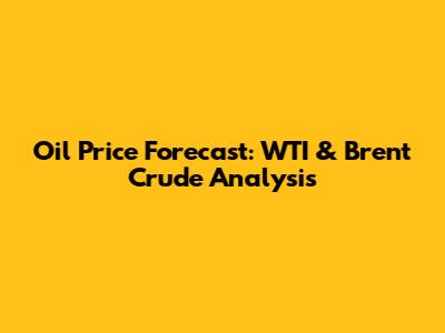 Oil Price Forecast: WTI & Brent Crude Analysis