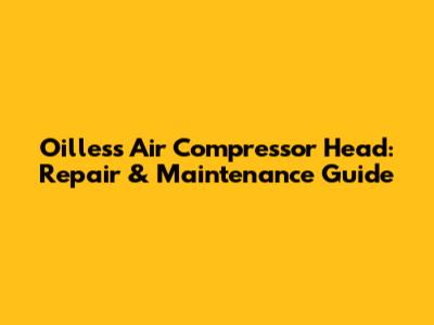 Oilless Air Compressor Head: Repair & Maintenance Guide