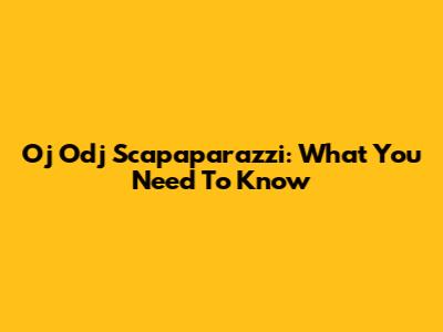 Oj Odj Scapaparazzi: What You Need To Know