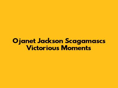 Ojanet Jackson Scagamasc's Victorious Moments