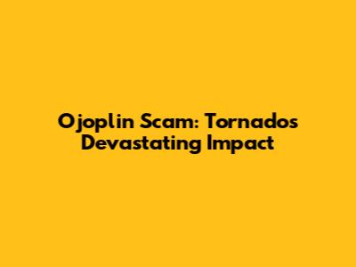Ojoplin Scam: Tornado's Devastating Impact