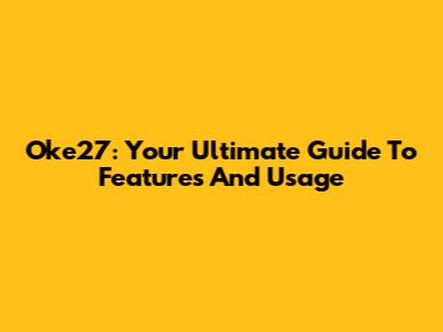 Oke27: Your Ultimate Guide To Features And Usage
