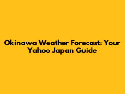 Okinawa Weather Forecast: Your Yahoo Japan Guide