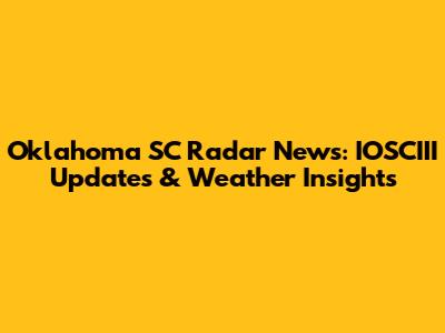 Oklahoma SC Radar News: IOSCIII Updates & Weather Insights
