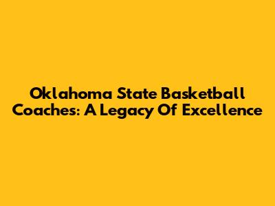 Oklahoma State Basketball Coaches: A Legacy Of Excellence