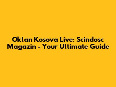 Oklan Kosova Live: Scindosc Magazin - Your Ultimate Guide