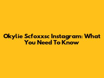 Okylie Scfoxxsc Instagram: What You Need To Know