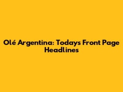 Olé Argentina: Today's Front Page Headlines