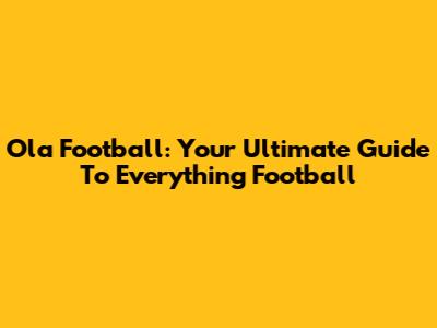 Ola Football: Your Ultimate Guide To Everything Football
