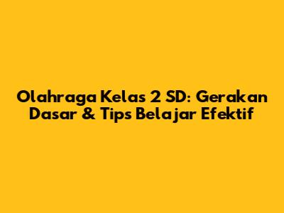 Olahraga Kelas 2 SD: Gerakan Dasar & Tips Belajar Efektif
