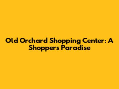 Old Orchard Shopping Center: A Shopper's Paradise