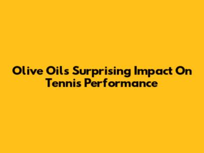 Olive Oil's Surprising Impact On Tennis Performance