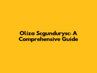 Oliza Scgundurysc: A Comprehensive Guide