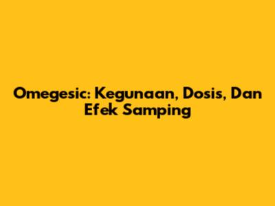Omegesic: Kegunaan, Dosis, Dan Efek Samping