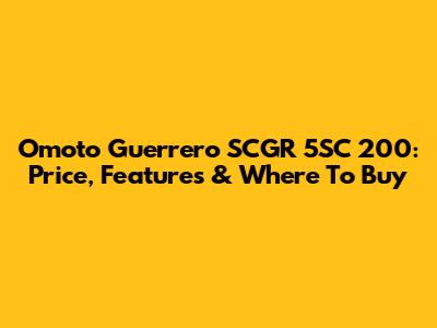 Omoto Guerrero SCGR 5SC 200: Price, Features & Where To Buy