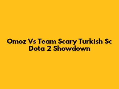 Omoz Vs Team Scary Turkish Sc Dota 2 Showdown