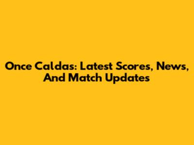 Once Caldas: Latest Scores, News, And Match Updates